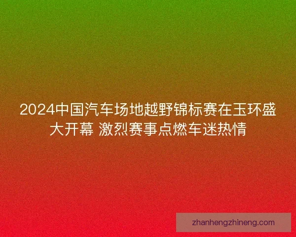 2024中国汽车场地越野锦标赛在玉环盛大开幕 激烈赛事点燃车迷热情