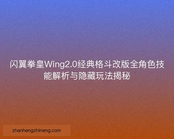 闪翼拳皇Wing2.0经典格斗改版全角色技能解析与隐藏玩法揭秘