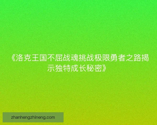 《洛克王国不屈战魂挑战极限勇者之路揭示独特成长秘密》
