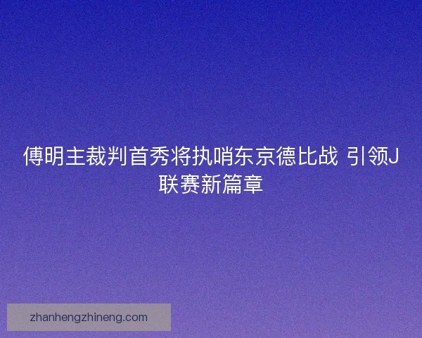 傅明主裁判首秀将执哨东京德比战 引领J联赛新篇章