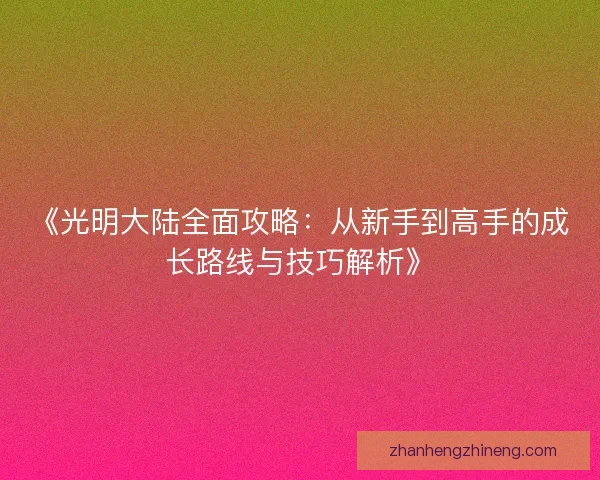 《光明大陆全面攻略：从新手到高手的成长路线与技巧解析》