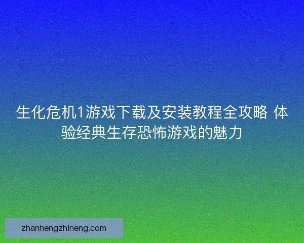 生化危机1游戏下载及安装教程全攻略 体验经典生存恐怖游戏的魅力