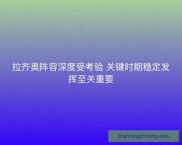 拉齐奥阵容深度受考验 关键时期稳定发挥至关重要 拉齐奥阵容深度受考验 关键时期稳定发挥至关重要