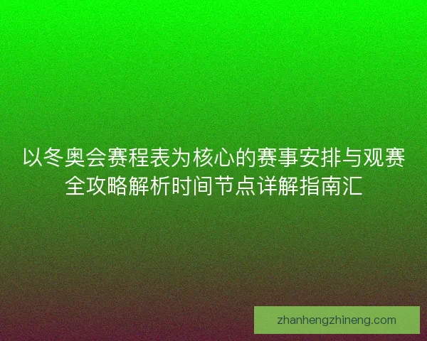 以冬奥会赛程表为核心的赛事安排与观赛全攻略解析时间节点详解指南汇