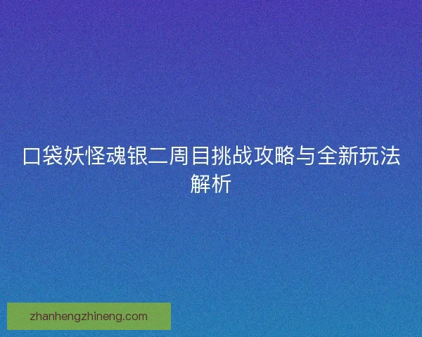 口袋妖怪魂银二周目挑战攻略与全新玩法解析