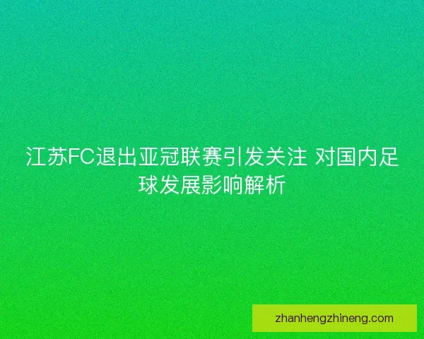 江苏FC退出亚冠联赛引发关注 对国内足球发展影响解析